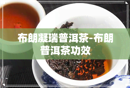 布朗凝瑞普洱茶-布朗普洱茶功效