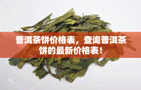 普洱茶饼价格表，查询普洱茶饼的最新价格表！