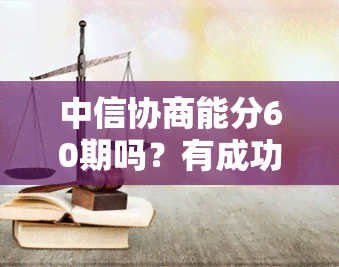 中信协商能分60期吗？有成功案例吗？