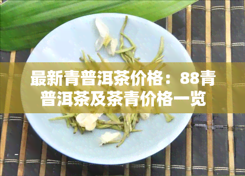 最新青普洱茶价格：88青普洱茶及茶青价格一览