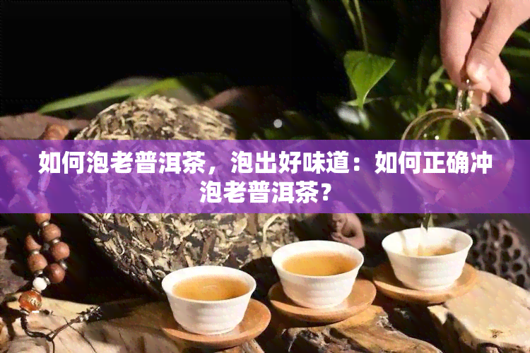 如何泡老普洱茶，泡出好味道：如何正确冲泡老普洱茶？