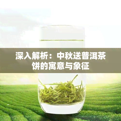 深入解析：中秋送普洱茶饼的寓意与象征