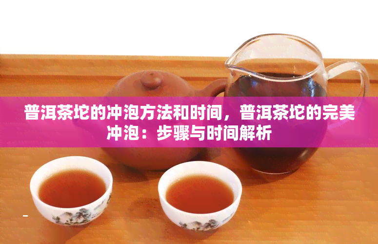 普洱茶坨的冲泡方法和时间，普洱茶坨的完美冲泡：步骤与时间解析