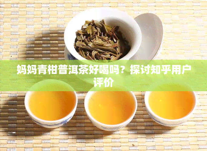 妈妈青柑普洱茶好喝吗？探讨知乎用户评价