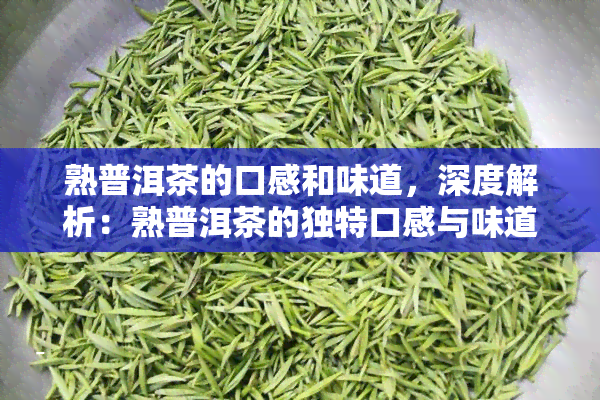 熟普洱茶的口感和味道，深度解析：熟普洱茶的独特口感与味道