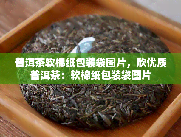 普洱茶软棉纸包装袋图片，欣优质普洱茶：软棉纸包装袋图片