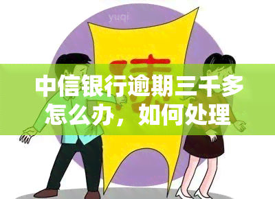 中信银行逾期三千多怎么办，如何处理中信银行逾期三千多元的欠款问题？