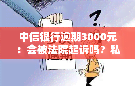 中信银行逾期3000元：会被法院起诉吗？私人号码称要上门是否真实？