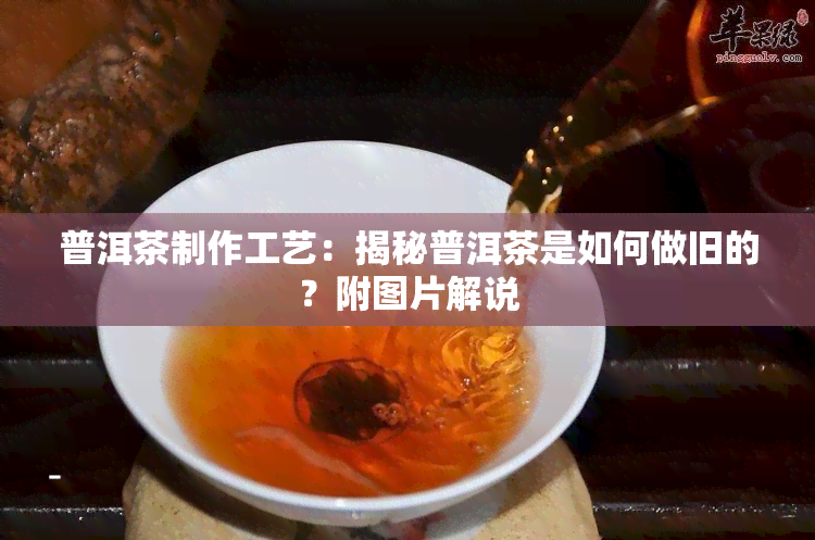 普洱茶制作工艺：揭秘普洱茶是如何做旧的？附图片解说