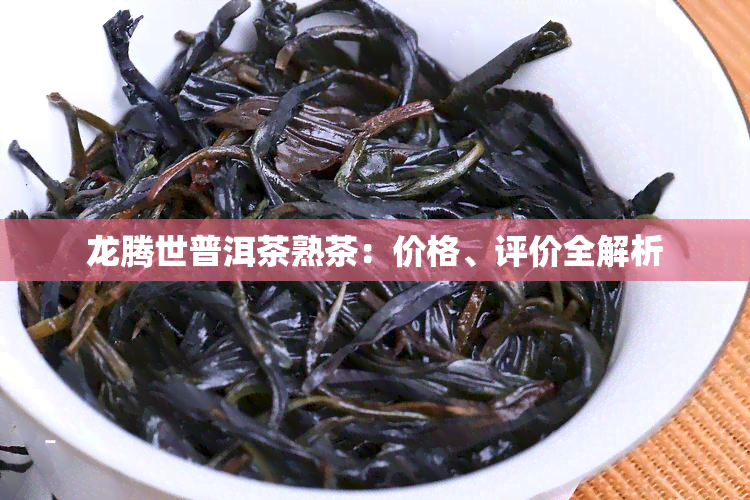 龙腾世普洱茶熟茶：价格、评价全解析