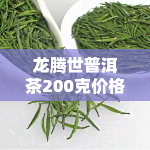 龙腾世普洱茶200克价格是多少？