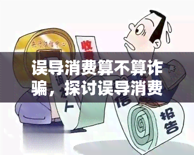 误导消费算不算诈骗，探讨误导消费是否构成诈骗行为