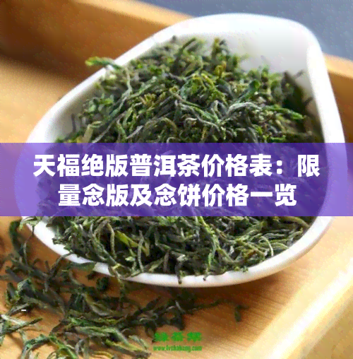 天福绝版普洱茶价格表：限量念版及念饼价格一览