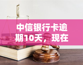 中信银行卡逾期10天，现在受限如何解决？