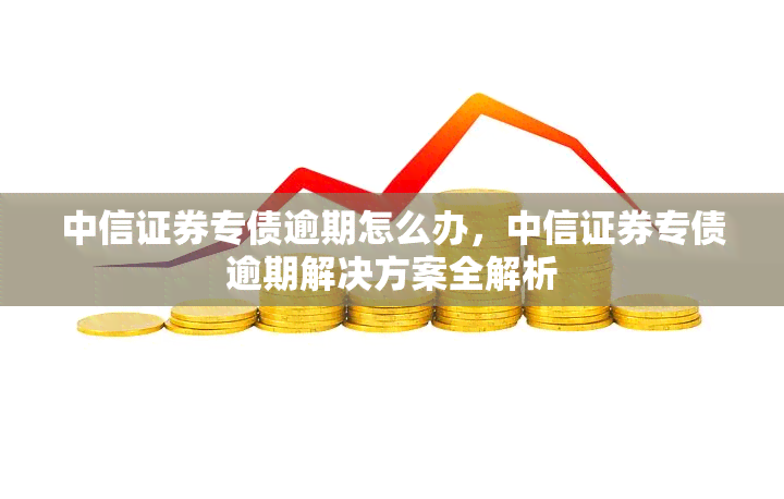 中信证券专债逾期怎么办，中信证券专债逾期解决方案全解析