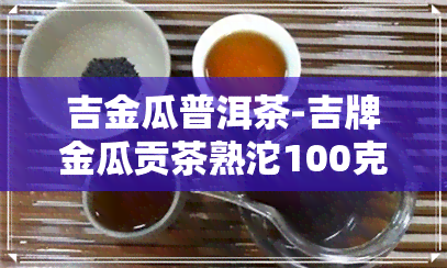 吉金瓜普洱茶-吉牌金瓜贡茶熟沱100克