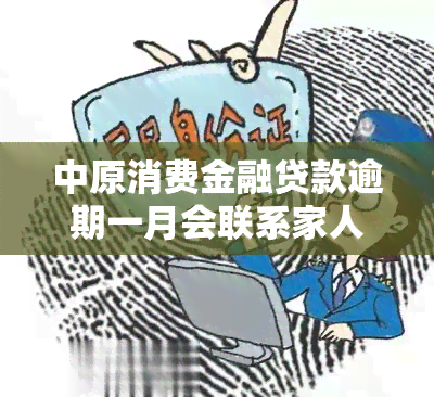 中原消费金融贷款逾期一月会联系家人吗，中原消费金融：贷款逾期一个月是否会联系家人？