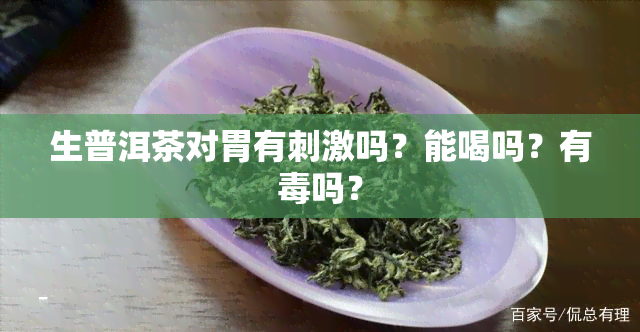 生普洱茶对胃有刺激吗？能喝吗？有吗？