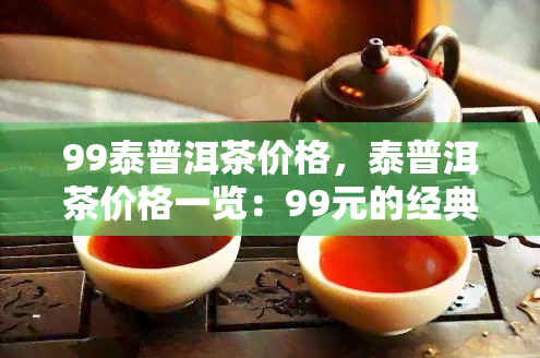 99泰普洱茶价格，泰普洱茶价格一览：99元的经典选择！