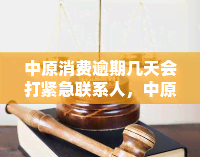 中原消费逾期几天会打紧急联系人，中原消费金融：逾期几天会拨打紧急联系人？