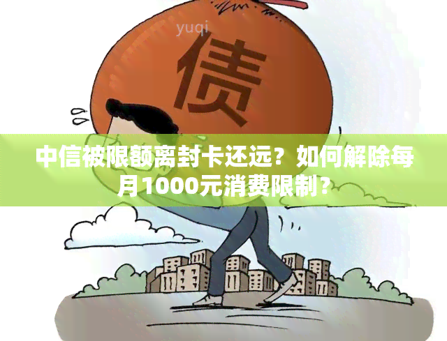 中信被限额离封卡还远？如何解除每月1000元消费限制？