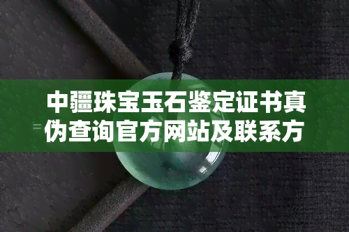 中疆珠宝玉石鉴定证书真伪查询官方网站及联系方式