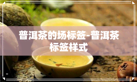 普洱茶的场标签-普洱茶标签样式