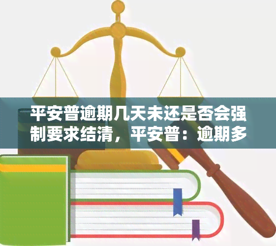 平安普逾期几天未还是否会强制要求结清，平安普：逾期多久会强制要求一次性偿还欠款？