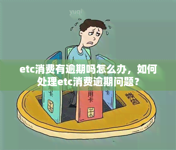 etc消费有逾期吗怎么办，如何处理etc消费逾期问题？