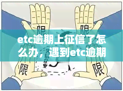 etc逾期上了怎么办，遇到etc逾期上，如何解决？