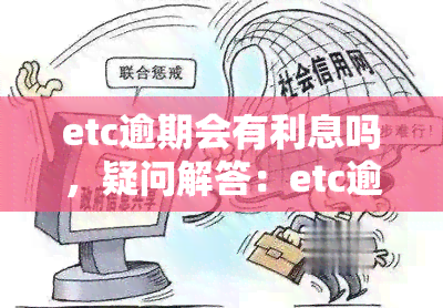 etc逾期会有利息吗，疑问解答：etc逾期会产生利息吗？