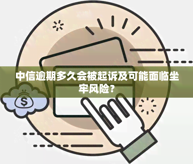 中信逾期多久会被起诉及可能面临坐牢风险？