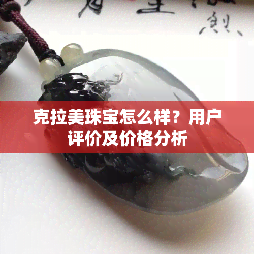 克拉美珠宝怎么样？用户评价及价格分析