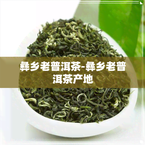 彝乡老普洱茶-彝乡老普洱茶产地