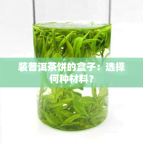 装普洱茶饼的盒子：选择何种材料？