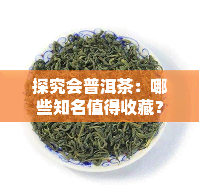 探究会普洱茶：哪些知名值得收藏？