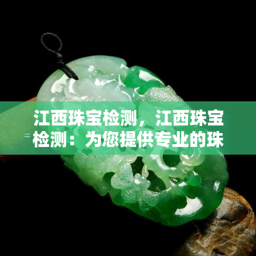 江西珠宝检测，江西珠宝检测：为您提供专业的珠宝鉴定服务