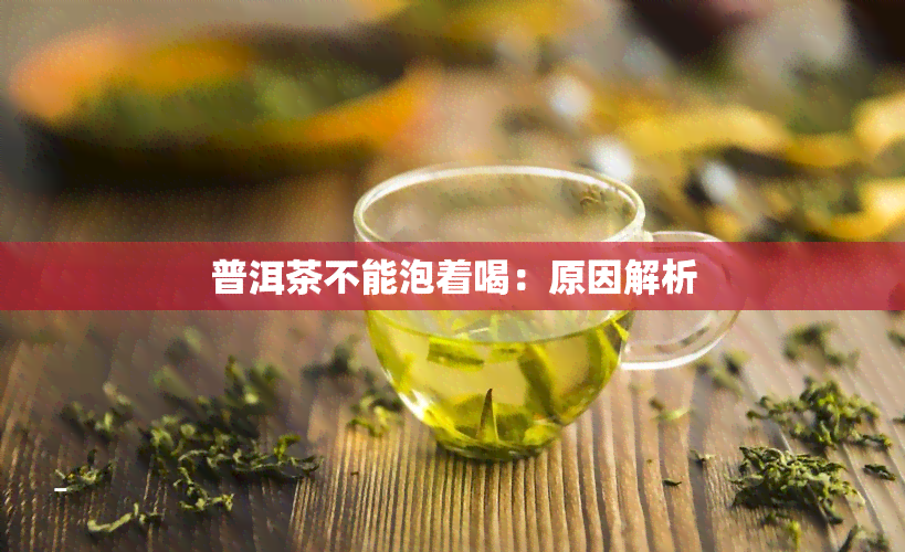 普洱茶不能泡着喝：原因解析