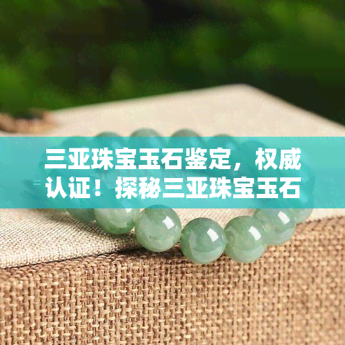 三亚珠宝玉石鉴定，权威认证！探秘三亚珠宝玉石鉴定