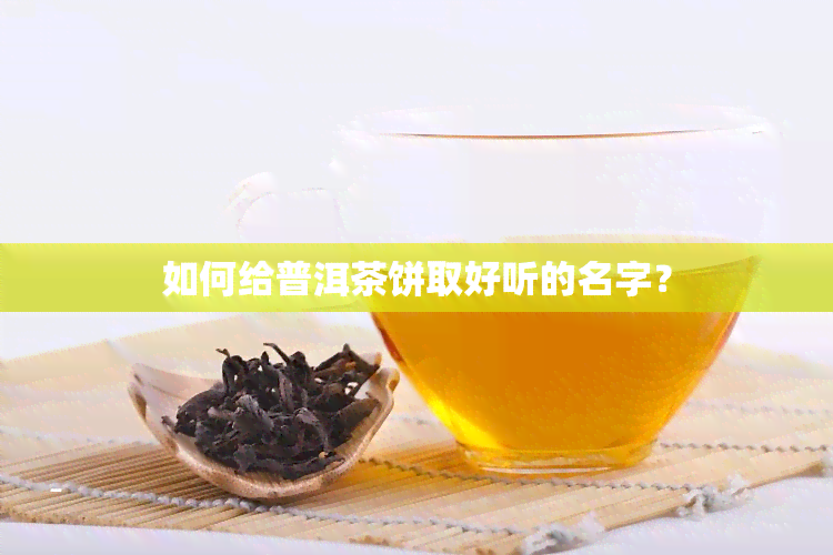 如何给普洱茶饼取好听的名字？