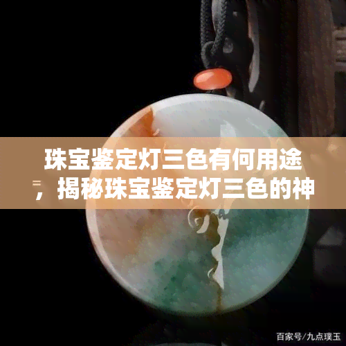 珠宝鉴定灯三色有何用途，揭秘珠宝鉴定灯三色的神奇用途！