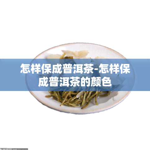 怎样保成普洱茶-怎样保成普洱茶的颜色