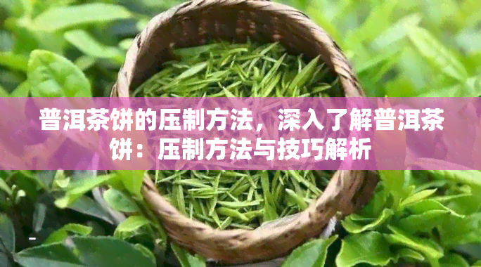 普洱茶饼的压制方法，深入了解普洱茶饼：压制方法与技巧解析