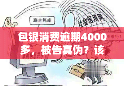 包银消费逾期4000多，被告真伪？该怎么办？