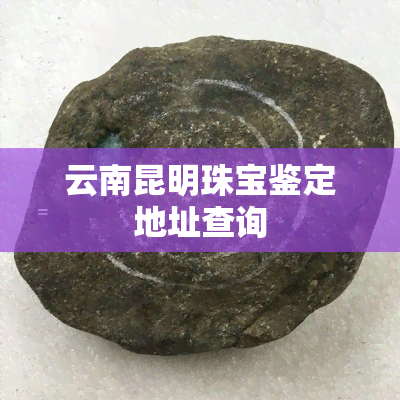 云南昆明珠宝鉴定地址查询