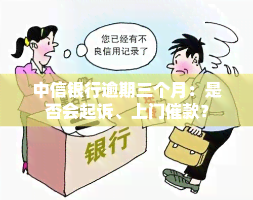 中信银行逾期三个月：是否会起诉、上门催款？