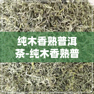 纯木香熟普洱茶-纯木香熟普洱茶怎么泡