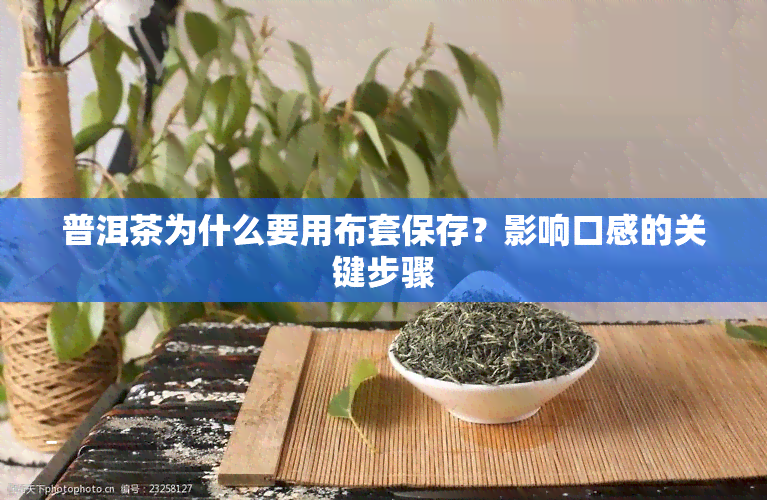 普洱茶为什么要用布套保存？影响口感的关键步骤