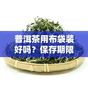 普洱茶用布袋装好吗？保存期限及方法解析