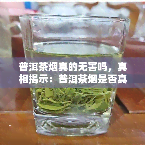 普洱茶真的无害吗，真相揭示：普洱茶是否真的无害？